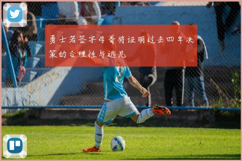 勇士若签字母哥将证明过去四年决策的合理性与远见