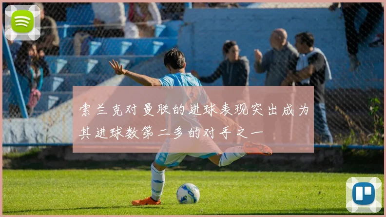 索兰克对曼联的进球表现突出成为其进球数第二多的对手之一